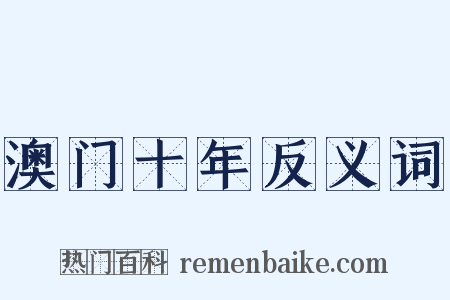 澳门十年反义词是什么意思的图片